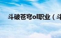 斗破苍穹ol职业（斗破苍穹ol职业加点）