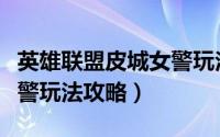 英雄联盟皮城女警玩法攻略（英雄联盟皮城女警玩法攻略）