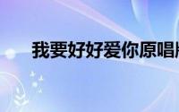 我要好好爱你原唱版（我要好好爱你）