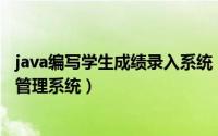 java编写学生成绩录入系统（如何用Java语言编写学生成绩管理系统）