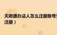 天府通办法人怎么注册账号变更怎么弄（天府通办法人怎么注册）