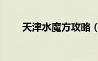 天津水魔方攻略（天津水魔方攻略）