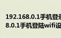 192.168.0.1手机登录wifi设置教程（192.168.0.1手机登陆wifi设置）