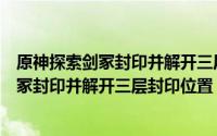 原神探索剑冢封印并解开三层封印怎么做（《原神》探索剑冢封印并解开三层封印位置）