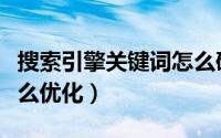 搜索引擎关键词怎么确定（搜索引擎关键词怎么优化）