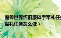 魔兽世界怀旧服碎手军礼任务怎么做（魔兽世界怀旧服碎手军礼任务怎么做）
