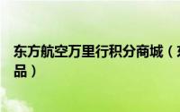 东方航空万里行积分商城（东航东方万里行积分怎么兑换礼品）