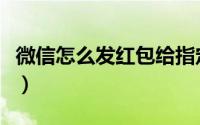 微信怎么发红包给指定的人（微信怎么发红包）