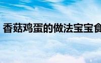 香菇鸡蛋的做法宝宝食谱（香菇鸡蛋的做法）