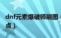 dnf元素爆破师刷图（DNF元素爆破师刷图加点）