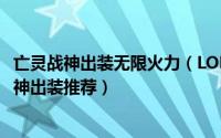 亡灵战神出装无限火力（LOL英雄联盟8.4版本老司机亡灵战神出装推荐）