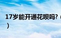 17岁能开通花呗吗?（17岁怎么提前开通花呗）