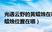 光遇云野的黄蜡烛在哪里（光遇云野彩虹下的蜡烛位置在哪）