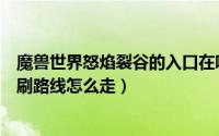魔兽世界怒焰裂谷的入口在哪（魔兽世界怒焰裂谷副本怎么刷路线怎么走）
