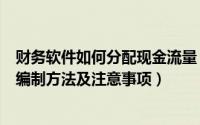 财务软件如何分配现金流量（4Fang财务软件现金流量表的编制方法及注意事项）
