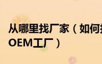从哪里找厂家（如何找通过网络寻找电子产品OEM工厂）