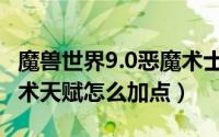 魔兽世界9.0恶魔术士技能（魔兽世界9.0恶魔术天赋怎么加点）