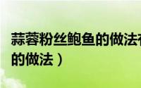 蒜蓉粉丝鲍鱼的做法有哪几种（蒜蓉粉丝鲍鱼的做法）