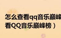 怎么查看qq音乐巅峰人气榜（手机QQ如何查看QQ音乐巅峰榜）