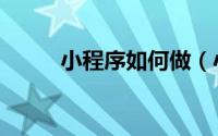 小程序如何做（小程序如何测试）