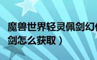 魔兽世界轻灵佩剑幻化（双手剑幻化之轻灵佩剑怎么获取）