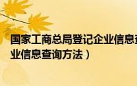 国家工商总局登记企业信息查询界面（国家工商总局登记企业信息查询方法）