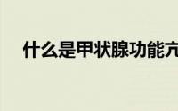 什么是甲状腺功能亢进（什么是甲状腺）
