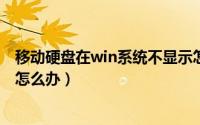 移动硬盘在win系统不显示怎么办（Win11移动硬盘不显示怎么办）