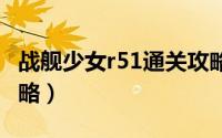 战舰少女r51通关攻略（战舰少女R5-1通关攻略）