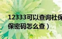 12333可以查询社保卡密码吗（12333查社保密码怎么查）