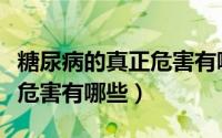 糖尿病的真正危害有哪些症状（糖尿病的真正危害有哪些）