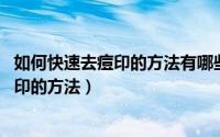 如何快速去痘印的方法有哪些（去痘印的最快方法,快速去痘印的方法）