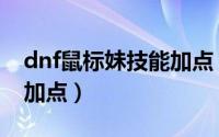 dnf鼠标妹技能加点（dnf鼠标妹缔造者怎么加点）