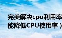 完美解决cpu利用率低 WIN10（WIN10才能降低CPU使用率）