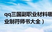 qq三国副职业材料哪里弄（新版QQ三国副职业制符师书大全）