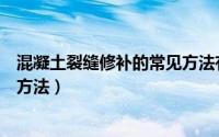 混凝土裂缝修补的常见方法有哪些（混凝土裂缝修补的常见方法）