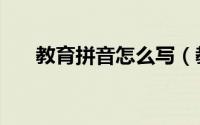 教育拼音怎么写（教育拼音怎么拼写）