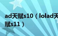 ad天赋s10（lolad天赋加点s11 lolad通用天赋s11）