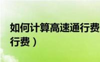 如何计算高速通行费（e高速怎么计算高速通行费）