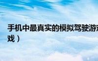 手机中最真实的模拟驾驶游戏（手机中最真实的模拟驾驶游戏）