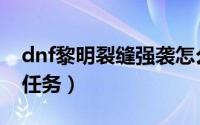 dnf黎明裂缝强袭怎么打（dnf黎明裂缝前置任务）