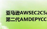 亚马逊AWSEC2C5a服务正式上线主体採用第二代AMDEPYCCPU