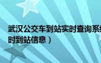 武汉公交车到站实时查询系统app（武汉公交车如何查询实时到站信息）