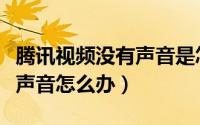 腾讯视频没有声音是怎么回事（腾讯视频没有声音怎么办）