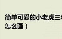 简单可爱的小老虎三年级（简单可爱的小老虎怎么画）