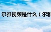 尔雅视频是什么（尔雅视频登录及观看方法）