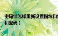 密码锁怎样重新设置指纹和密码（密码锁怎样重新设置指纹和密码）