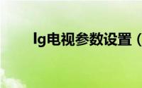 lg电视参数设置（lg电视参数设置）