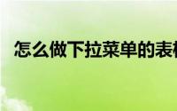 怎么做下拉菜单的表格（怎么做下拉菜单）
