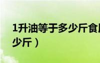 1升油等于多少斤食用菜籽油（1升油等于多少斤）